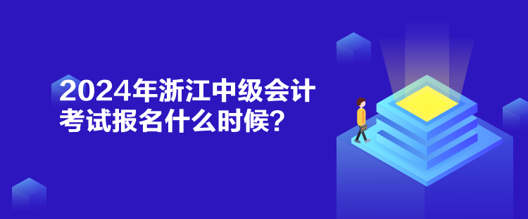 2024年浙江中級會計考試報名什么時候？