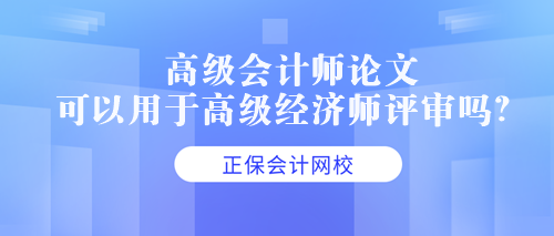 高級會計師論文可以用于高級經(jīng)濟師評審嗎？