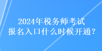 2024年稅務(wù)師考試報(bào)名入口什么時(shí)候開通？