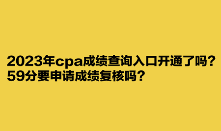 2023年cpa成績(jī)查詢?nèi)肟陂_通了嗎？59分要申請(qǐng)成績(jī)復(fù)核嗎？