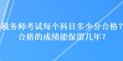 稅務師考試每個科目多少分合格？合格的成績能保留幾年？