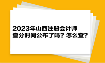 2023年山西注冊會計師查分時間公布了嗎？怎么查？