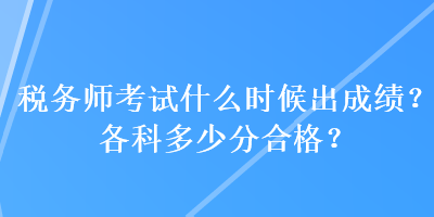 稅務(wù)師考試什么時候出成績？各科多少分合格？