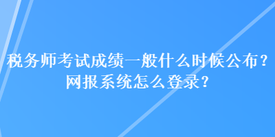 稅務(wù)師考試成績一般什么時候公布？網(wǎng)報系統(tǒng)怎么登錄？