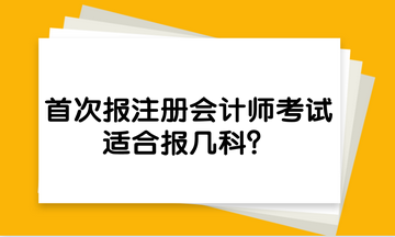 首次報(bào)注冊(cè)會(huì)計(jì)師考試，適合報(bào)幾科？