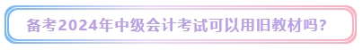 2024年中級(jí)會(huì)計(jì)考試教材什么時(shí)候發(fā)布？能用舊教材代替嗎？