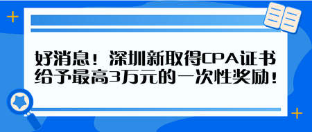 好消息！深圳新取得CPA證書(shū) 給予最高3萬(wàn)元的一次性獎(jiǎng)勵(lì)！