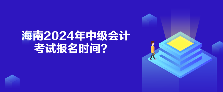 海南2024年中級(jí)會(huì)計(jì)考試報(bào)名時(shí)間？