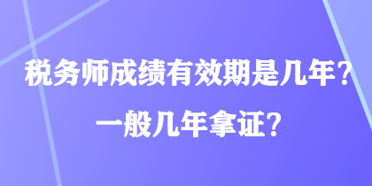 稅務(wù)師成績(jī)有效期是幾年？一般幾年拿證？