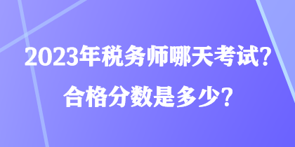 2023年稅務(wù)師哪天考試？合格分?jǐn)?shù)是多少？