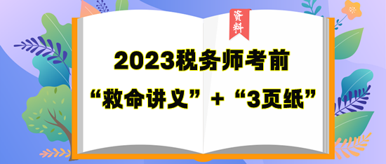 稅務(wù)師考前“救命講義”+“3頁紙”