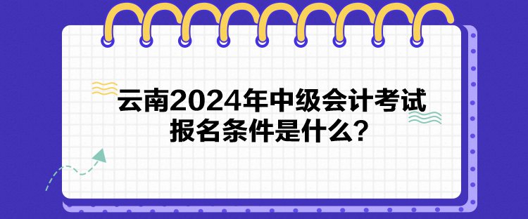 云南2024年中級(jí)會(huì)計(jì)考試報(bào)名條件是什么？