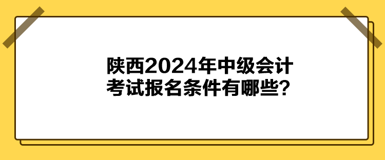 陜西2024年中級會計考試報名條件有哪些？