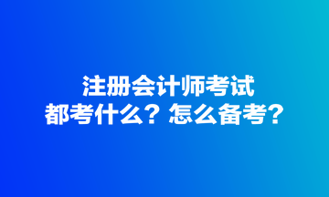 注冊(cè)會(huì)計(jì)師考試都考什么？怎么備考？