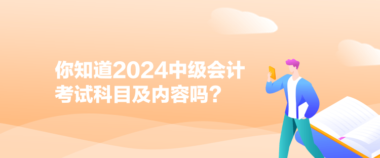 你知道2024中級會計考試科目及內(nèi)容嗎？