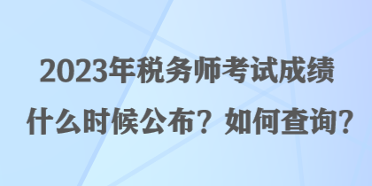 2023年稅務師考試成績什么時候公布？如何查詢？