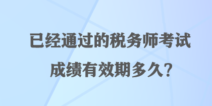 已經(jīng)通過的稅務(wù)師考試成績有效期多久？