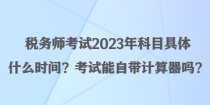 稅務師考試2023年科目具體什么時間？考試能自帶計算器嗎？