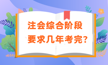 注會(huì)綜合階段要求幾年考完？