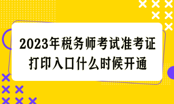 2023年稅務(wù)師考試準(zhǔn)考證打印入口什么時候開通