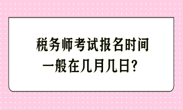 稅務(wù)師考試報名時間一般在幾月幾日？