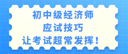 初中級(jí)經(jīng)濟(jì)師考試應(yīng)試技巧 讓考試超常發(fā)揮！