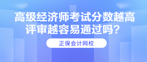 高級經(jīng)濟(jì)師考試分?jǐn)?shù)越高 評審越容易通過嗎？