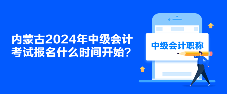 內(nèi)蒙古2024年中級會計考試報名什么時間開始？