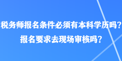 稅務師報名條件必須有本科學歷嗎？報名要求去現(xiàn)場審核嗎？