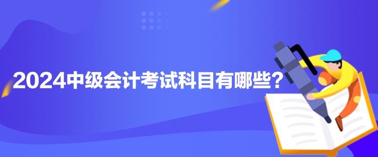 2024中級會計考試科目有哪些？