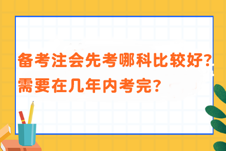 備考注會(huì)先考哪科比較好？需要在幾年內(nèi)考完？