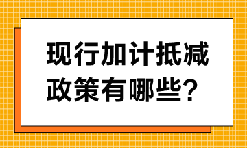 現(xiàn)行加計抵減政策有哪些？