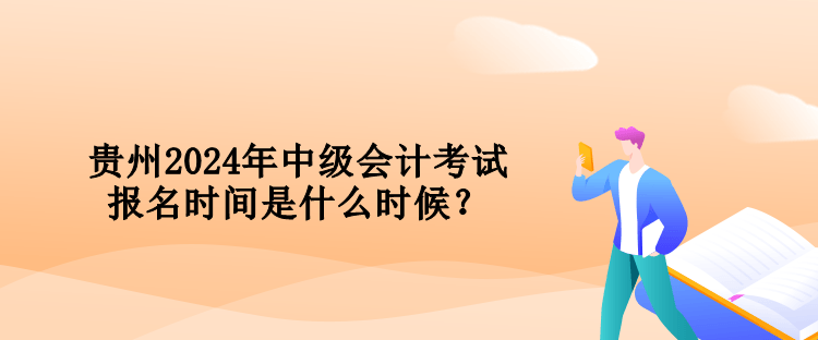 貴州2024年中級(jí)會(huì)計(jì)考試報(bào)名時(shí)間是什么時(shí)候？