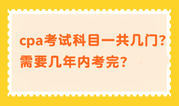 cpa考試科目一共幾門？需要幾年內(nèi)考完？