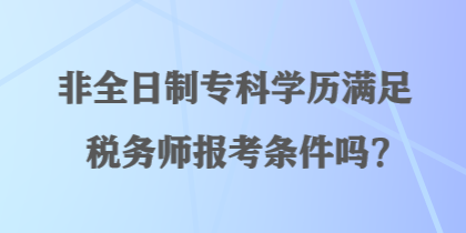 非全日制?？茖W歷滿足稅務師報考條件嗎？