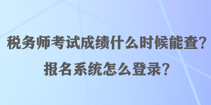 稅務(wù)師考試成績什么時候能查？報名系統(tǒng)怎么登錄？