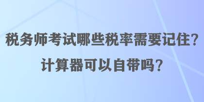 稅務(wù)師考試哪些稅率需要記?。坑?jì)算器可以自帶嗎？