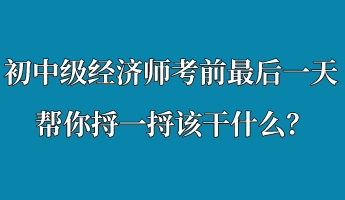 初中級經(jīng)濟師考前最后一天 幫你捋一捋該干什么？