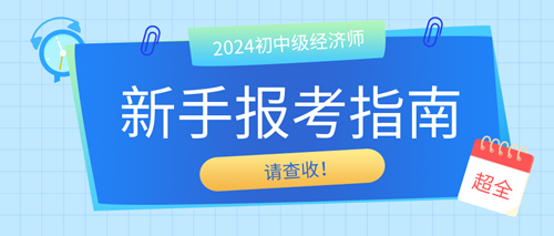 2024年初中級(jí)經(jīng)濟(jì)師新手報(bào)考指南 請(qǐng)查收！