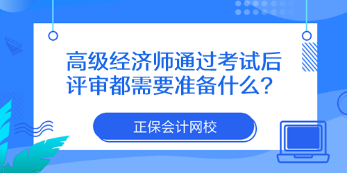 高級經(jīng)濟師通過考試后評審都需要準備什么？