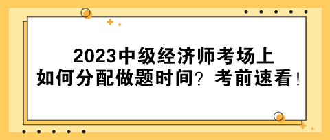 2023中級(jí)經(jīng)濟(jì)師考場上如何分配做題時(shí)間？考前速看！