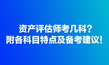 資產(chǎn)評(píng)估師考幾科？附各科目特點(diǎn)及備考建議！