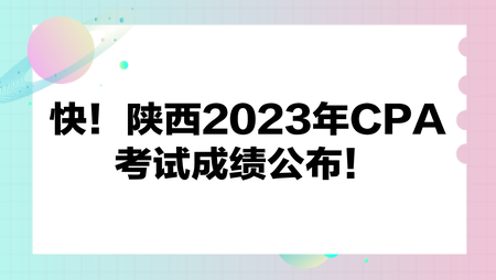 快！陜西2023年CPA考試成績公布！