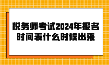 稅務(wù)師考試2024年報(bào)名時間表什么時候出來