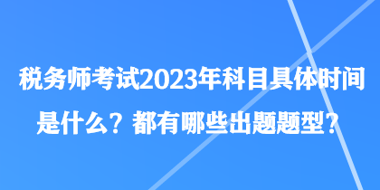 稅務(wù)師考試2023年科目具體時間是什么？都有哪些出題題型？