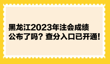 黑龍江2023年注會(huì)成績(jī)公布了嗎？查分入口已開通！