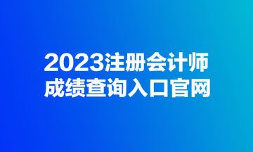 2023注冊會計(jì)師成績查詢?nèi)肟诠倬W(wǎng)