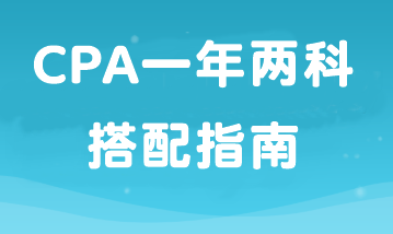 如果工作忙備考時(shí)間少那就報(bào)2科！CPA一年兩科搭配指南！