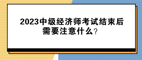 2023中級(jí)經(jīng)濟(jì)師考試結(jié)束后需要注意什么？