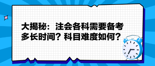 大揭秘：注會各科需要備考多長時間？科目難度如何？